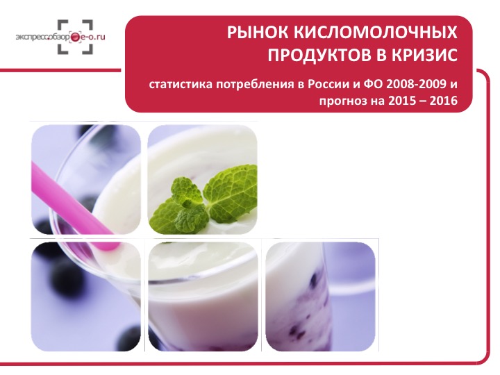 Рынок кисломолочных продуктов в кризис: статистика потребления в России и ФО 2008-2009 и прогноз на 2015 – 2016