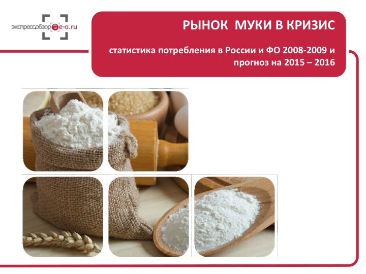 Рынок муки в кризис: статистика потребления в России и ФО 2008-2009 и прогноз на 2015 – 2016