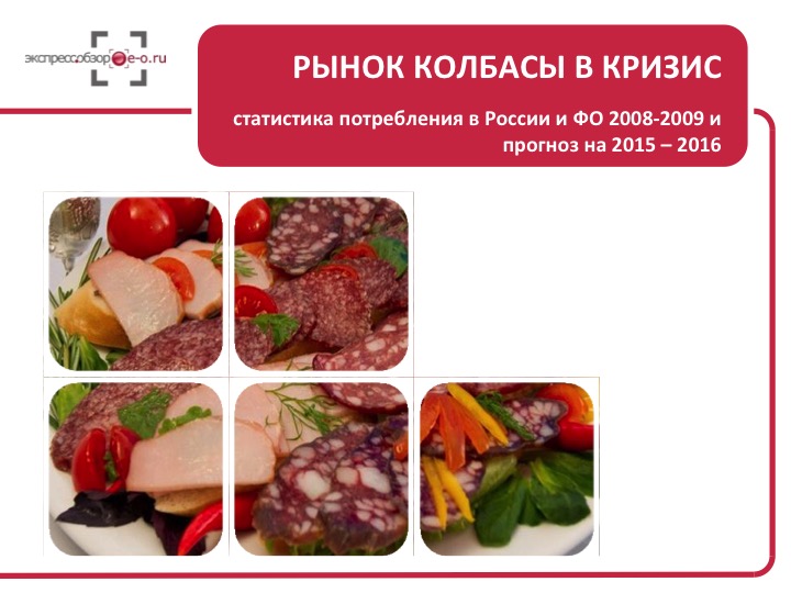 Рынок колбасы в кризис: статистика потребления в России и ФО 2008-2009 и прогноз на 2015 – 2016