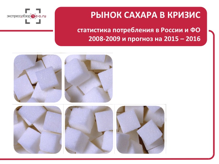 Рынок сахара в кризис: статистика потребления в России и ФО 2008-2009 и прогноз на 2015 – 2016