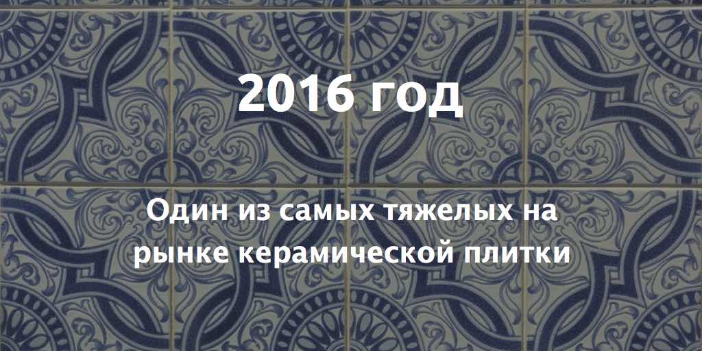 2016 год - один из самых тяжелых на рынке керамической плитки