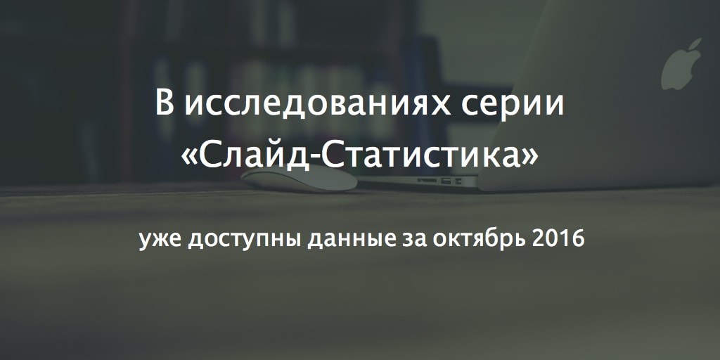 В исследованиях серии «Слайд-Статистика» уже доступны данные за октябрь 2016